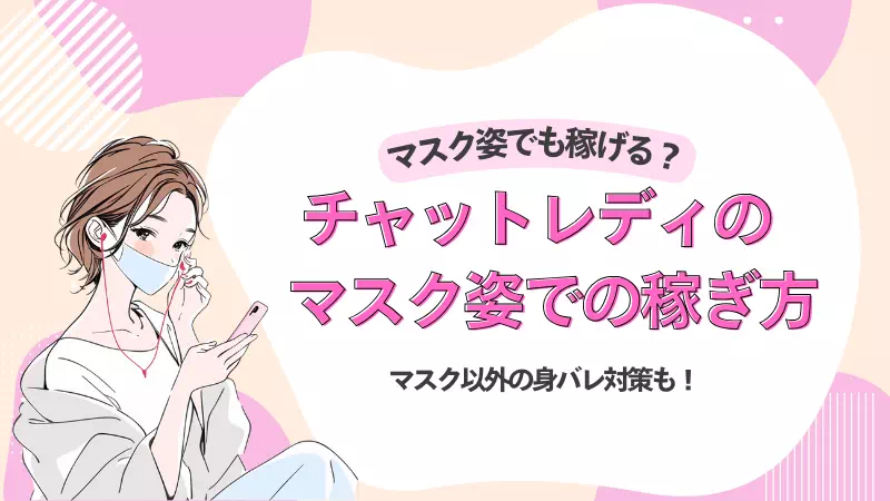 チャットレディはマスクで顔を隠しても稼げる？具体的な身バレ対策のコツ