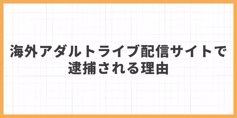 海外のアダルトライブ配信サイトでも逮捕される理由のバナー