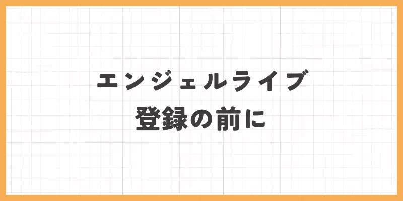 エンジェルライブ登録の前に