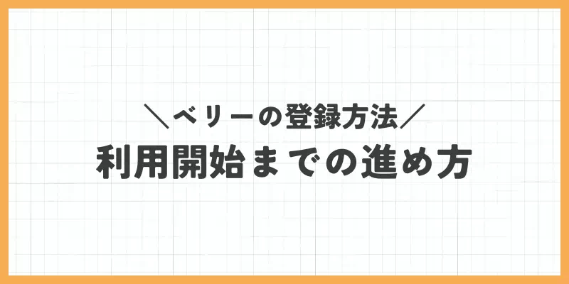 ベリーの登録方法｜利用開始までの進め方のバナー