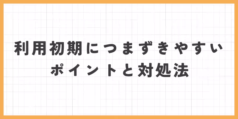 利用初期につまずきやすいポイントと対処法のバナー