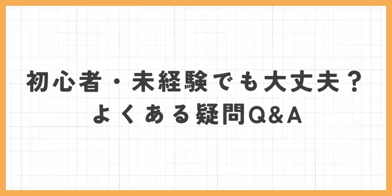 初心者・未経験でも大丈夫？よくある疑問Q&Aのバナー