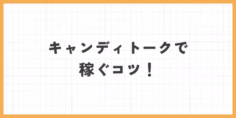 キャンディトークで稼ぐコツ