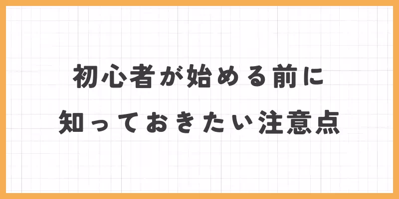初心者が始める前に知っておきたい注意点のバナー画像