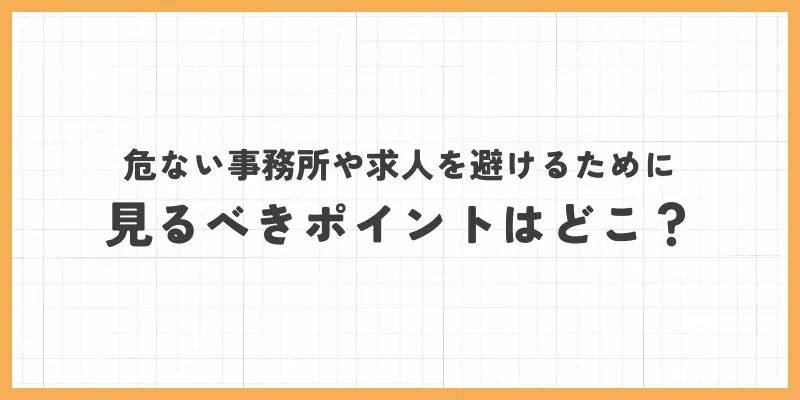 危ない事務所や求人を避けるために見るべきポイント
