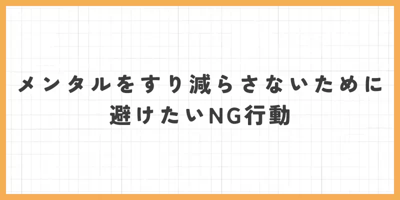 メンタルをすり減らさないために避けたいNG行動のバナー
