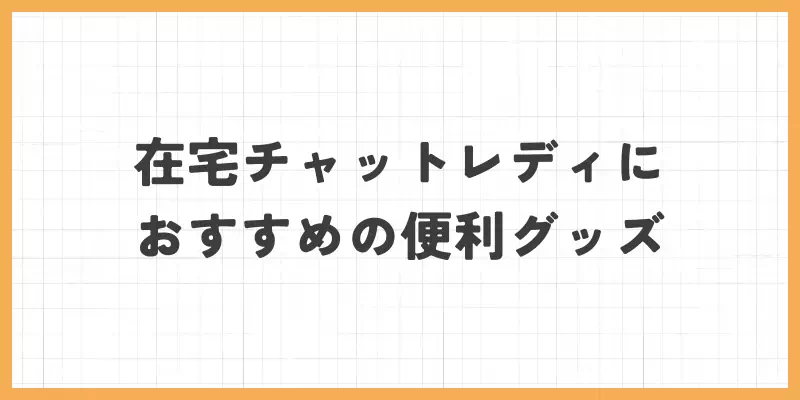 在宅チャットレディにおすすめの便利グッズのバナー