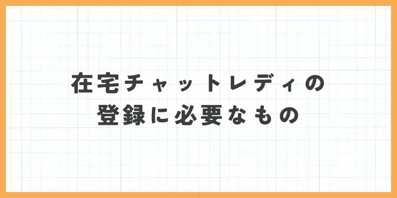 在宅チャットレディの登録に必要なもののバナー