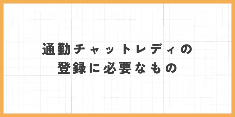 通勤チャットレディの登録に必要なもののバナー