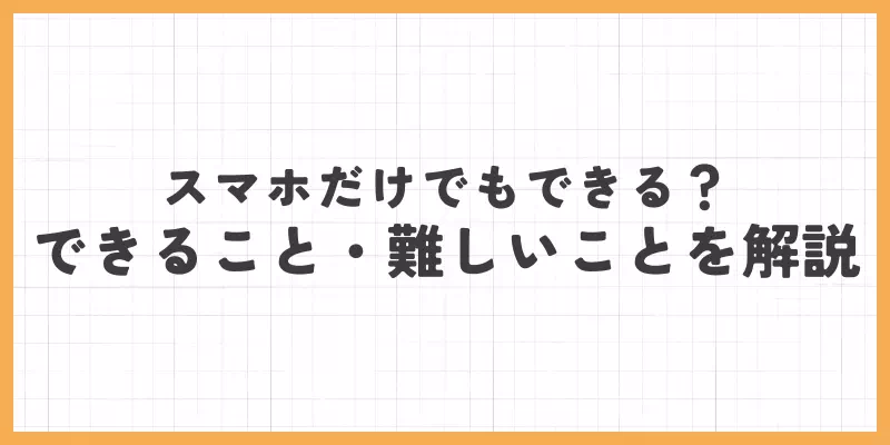 スマホでできること・難しいことを解説のバナー画像