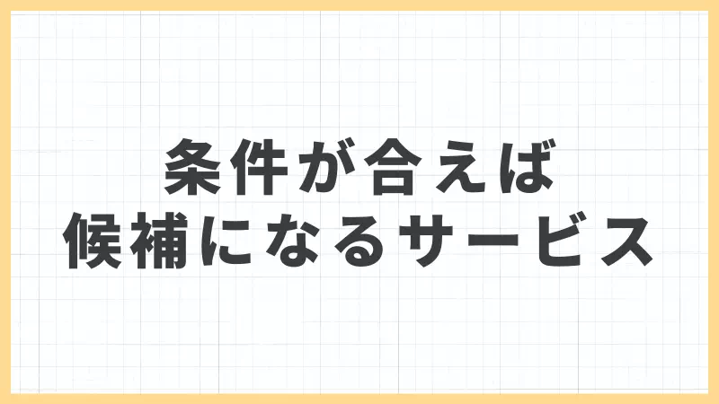 条件が合えば候補になるサービス