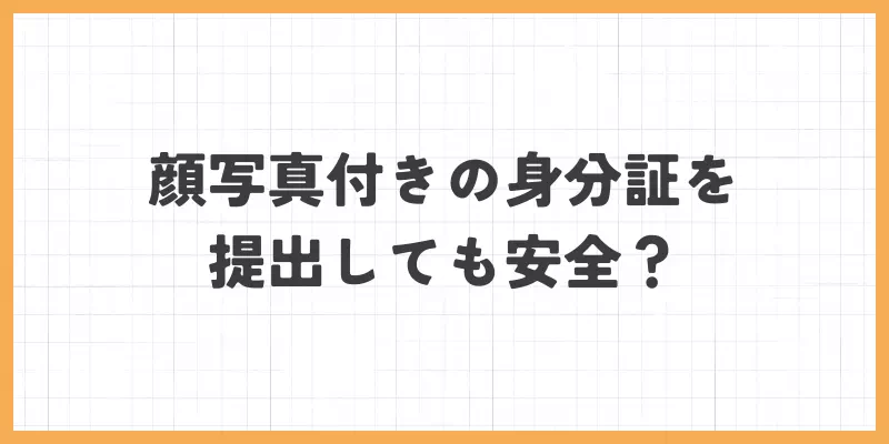 顔写真付きの身分証を提出しても安全？