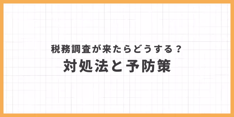 税務調査が来たらどうする？対処法と予防策のバナー