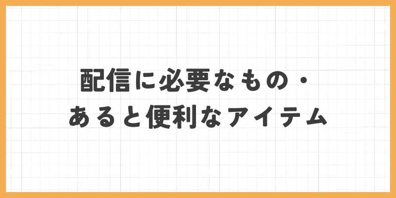 配信に必要なもの・便利なアイテム