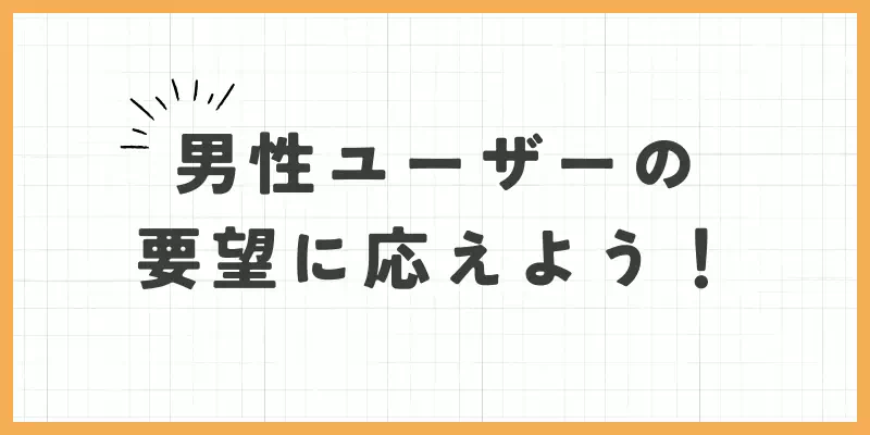 男性ユーザーの要望に応えようのバナー