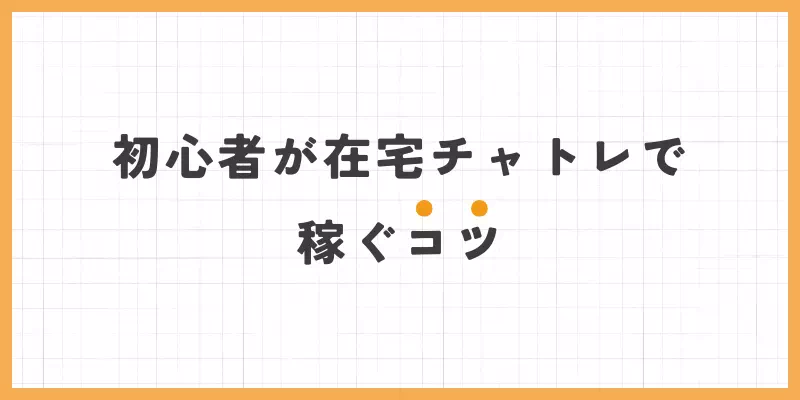 初心者が在宅チャットレディで稼ぐコツのバナー