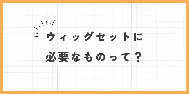 ウィッグセットに必要なもの画像