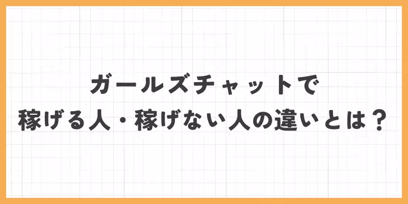 ガールズチャットで稼げる人・稼げない人の違いとは？のバナー