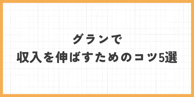 グランで収入を伸ばすためのコツ5選のバナー