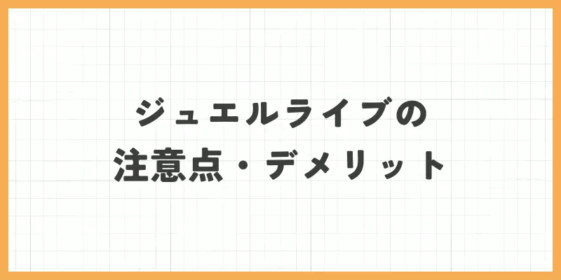 ジュエルライブの注意点・デメリットのバナー
