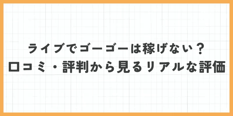 ライブでゴーゴーは稼げない?口コミ・評判から見るリアルな評価のバナー