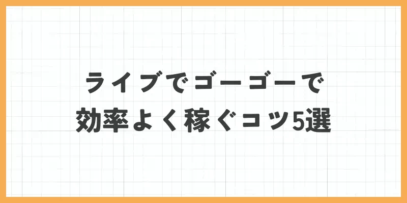 ライブでゴーゴーで効率よく稼ぐコツ5選のバナー