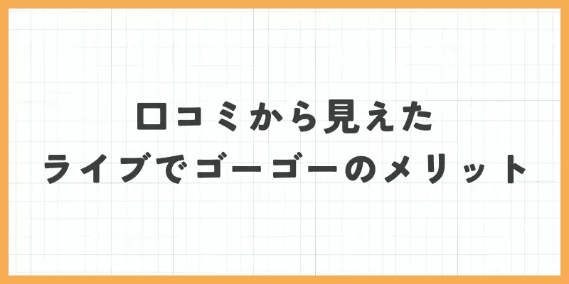 口コミから見えたライブでゴーゴーのメリットのバナー