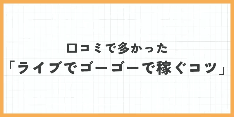 口コミで多かった「ライブでゴーゴーで稼ぐコツ」のバナー