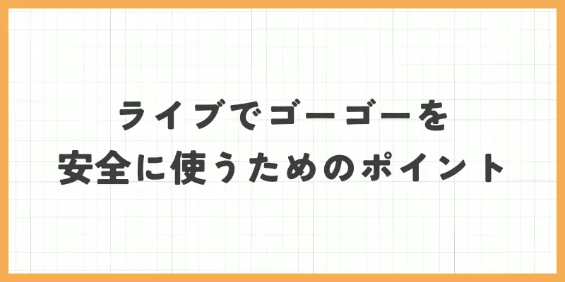 ライブでゴーゴーを安全に使うためのポイントのバナー