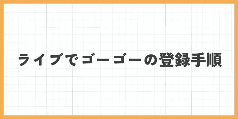 ライブでゴーゴーの登録方法のバナー