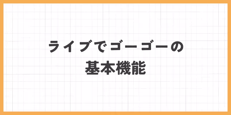 ライブでゴーゴー基本機能