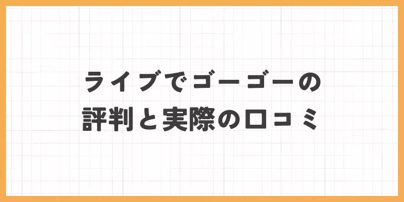 ライブでゴーゴー評判と口コミ