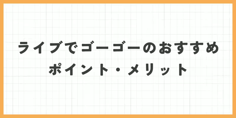 ライブでゴーゴーおすすめポイント