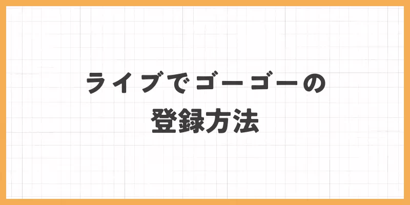 ライブでゴーゴー登録方法