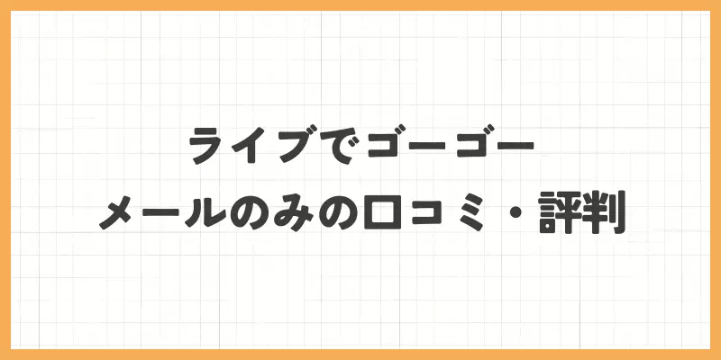 ライブでゴーゴの口コミ・評判