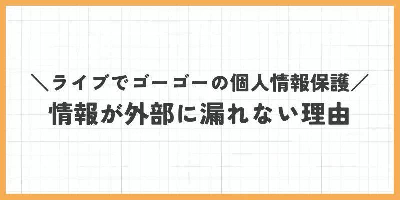 ライブでゴーゴーの個人情報保護｜情報が外部に漏れない理由のバナー