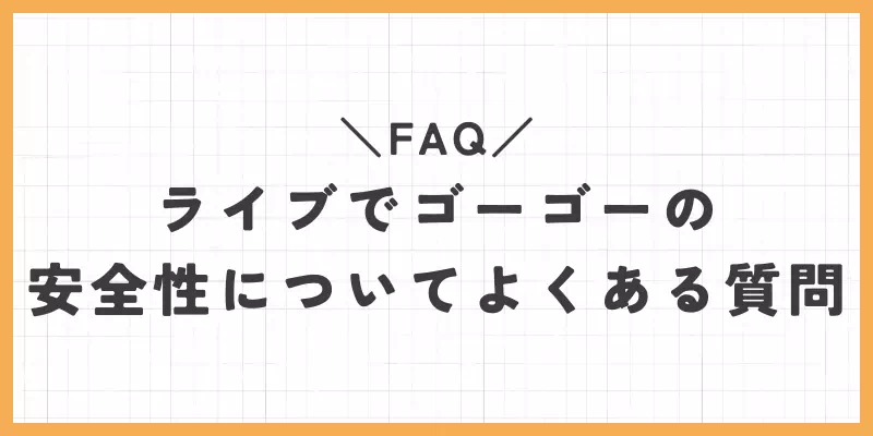 ライブでゴーゴーの安全性についてよくある質問【FAQ】のバナー