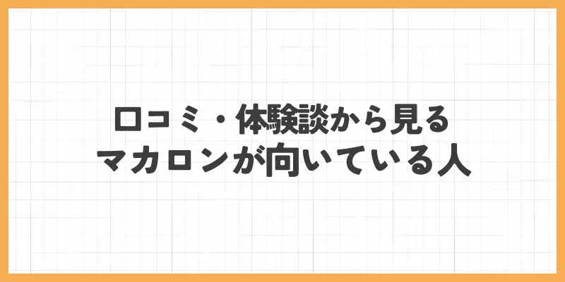 口コミ・体験談から見る、マカロンが向いている人のバナー