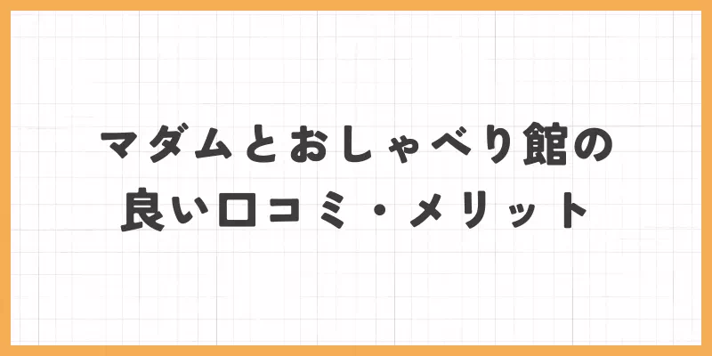 マダムとおしゃべり館の良い口コミ