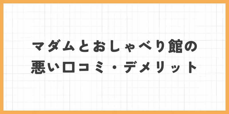 マダムとおしゃべり館の悪い口コミ