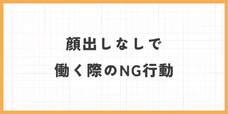 顔出しなしで働く際のNG行動のバナー画像