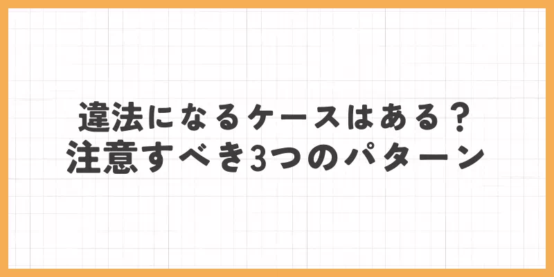 違法になるケースはある?注意すべき3つのパターンのバナー画像