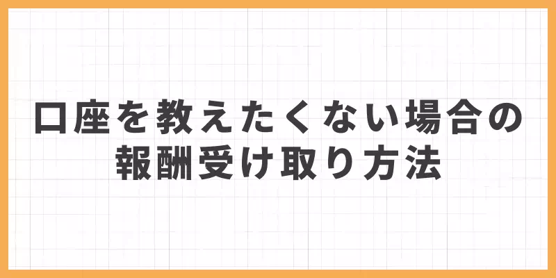 それでも口座を教えたくない場合の報酬受け取り方法のバナー