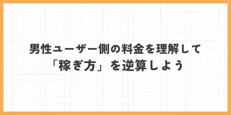 男性ユーザー側の料金を理解して「稼ぎ方」を逆算しよう