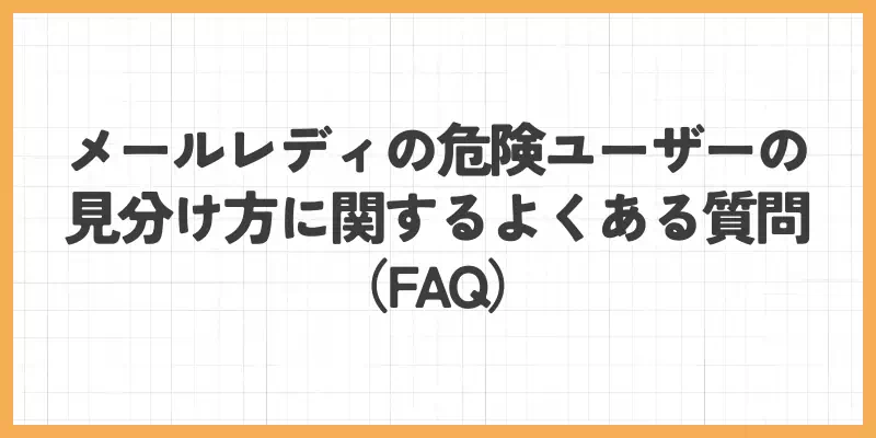 メールレディの危険ユーザーの見分け方に関するよくある質問（FAQ）のバナー