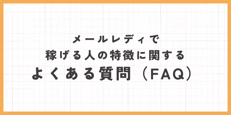 メールレディで稼げる人の特徴に関するよくある質問(FAQ)