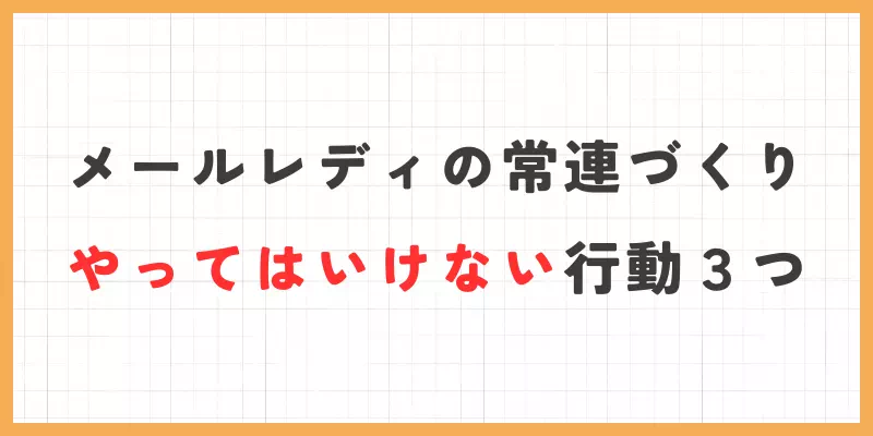 メールレディの常連づくりでやってはいけない行動