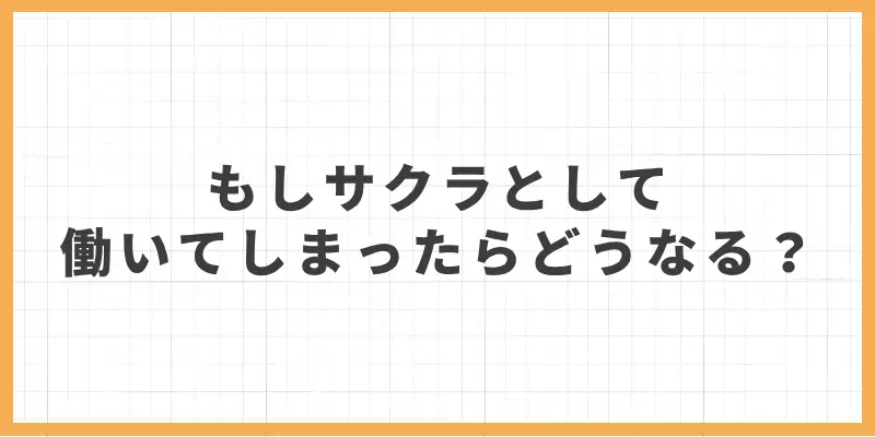 もしサクラとして働いてしまったらどうなる？のバナー