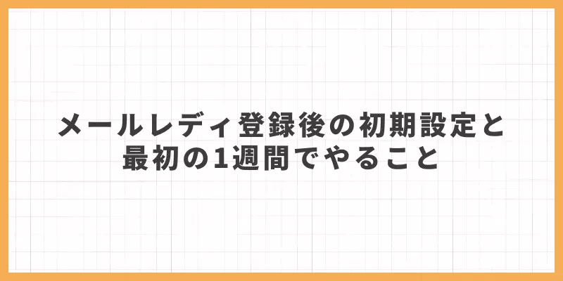 メールレディ登録後の初期設定と最初の1週間でやること