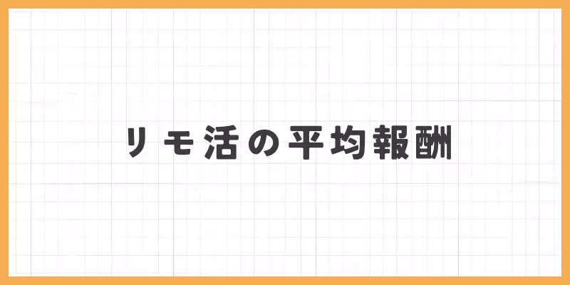 Japanese text 'リモ活の平均報酬' centered on a light grid background with an orange border.